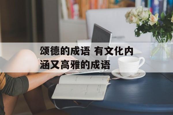 颂德的成语 有文化内涵又高雅的成语-第1张图片-