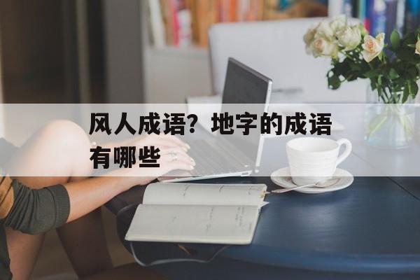 风人成语？地字的成语有哪些-第1张图片-