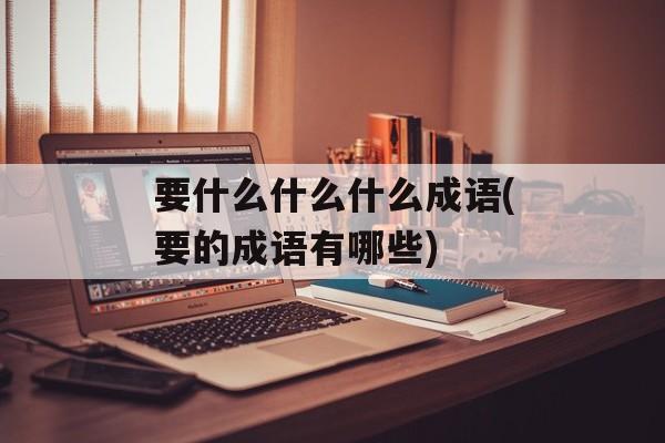 要什么什么什么成语(要的成语有哪些)-第1张图片-