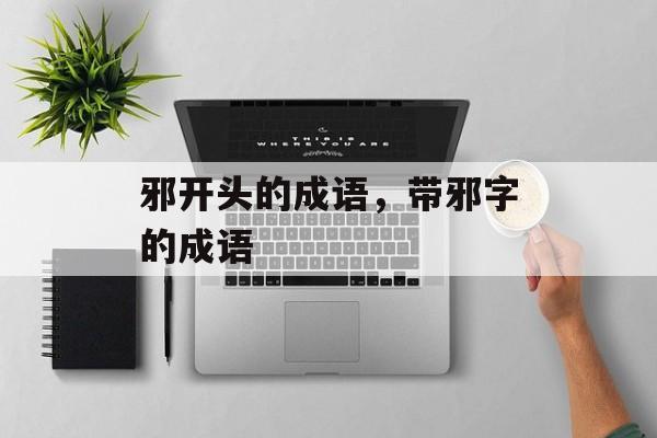 邪开头的成语，带邪字的成语-第1张图片-