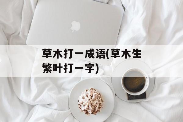 草木打一成语(草木生繁叶打一字)-第1张图片-