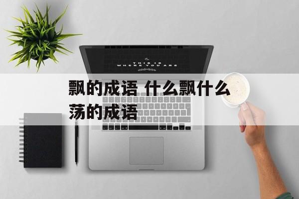 飘的成语 什么飘什么荡的成语-第1张图片-