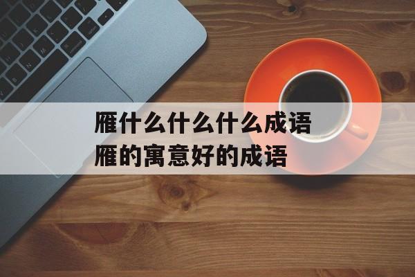 雁什么什么什么成语 雁的寓意好的成语-第1张图片-