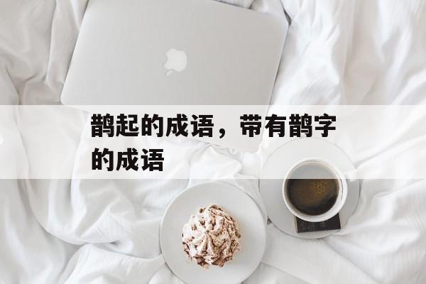 鹊起的成语，带有鹊字的成语-第1张图片-