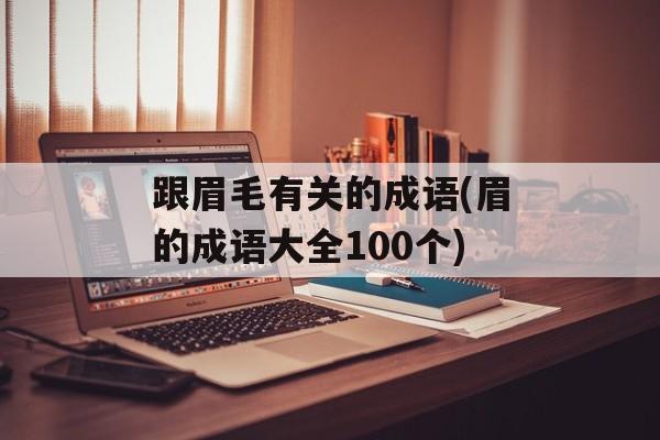 跟眉毛有关的成语(眉的成语大全100个)-第1张图片-