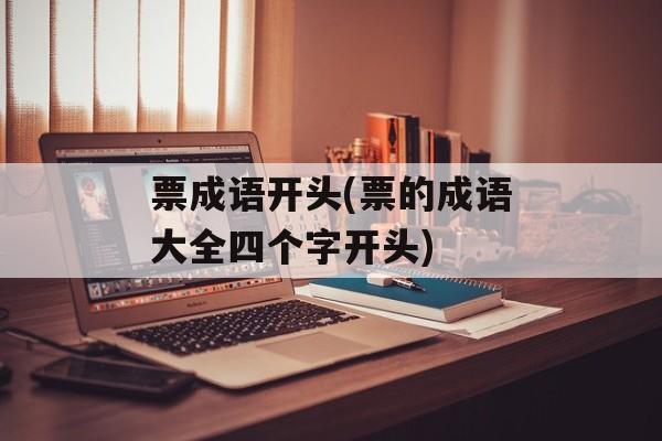 票成语开头(票的成语大全四个字开头)-第1张图片-