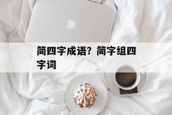 简四字成语？简字组四字词-第1张图片-