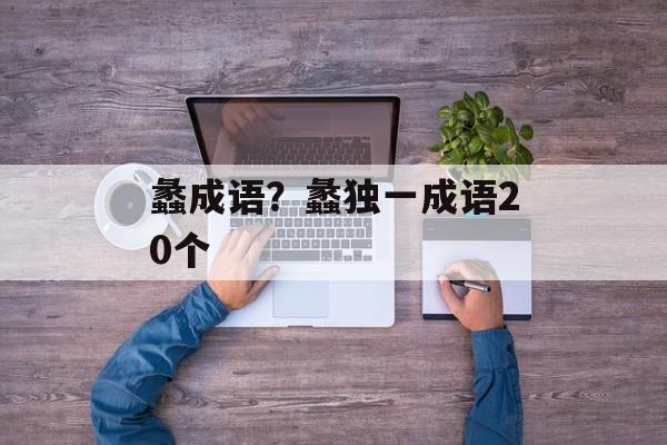 蠡成语？蠡独一成语20个-第1张图片-