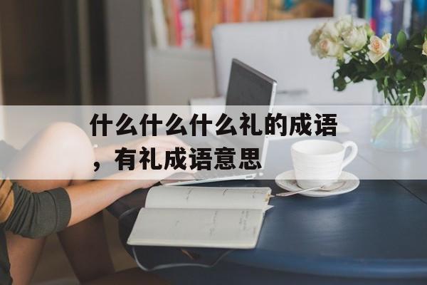 什么什么什么礼的成语，有礼成语意思-第1张图片-
