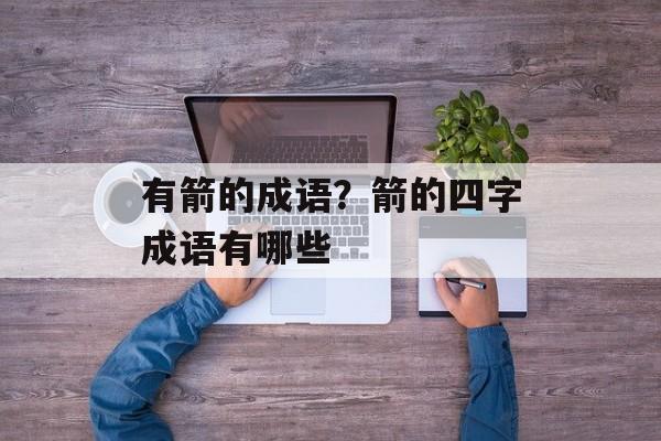 有箭的成语？箭的四字成语有哪些-第1张图片-