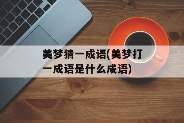 美梦猜一成语(美梦打一成语是什么成语)-第1张图片-