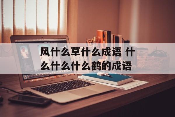 风什么草什么成语 什么什么什么鹤的成语-第1张图片-