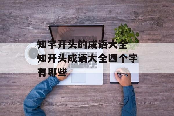 知字开头的成语大全 知开头成语大全四个字有哪些-第1张图片-