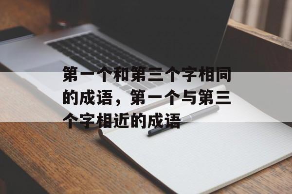 第一个和第三个字相同的成语，第一个与第三个字相近的成语-第1张图片-