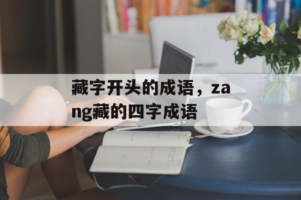 藏字开头的成语，zang藏的四字成语-第1张图片-