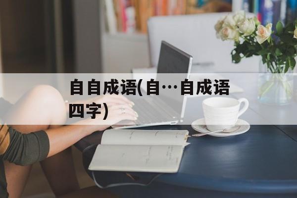自自成语(自…自成语四字)-第1张图片-