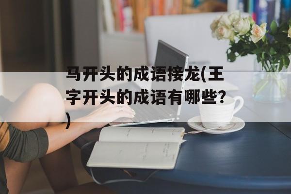 马开头的成语接龙(王字开头的成语有哪些？)-第1张图片-