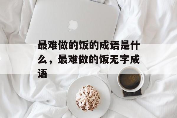 最难做的饭的成语是什么，最难做的饭无字成语-第1张图片-
