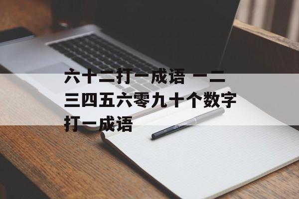 六十二打一成语 一二三四五六零九十个数字打一成语-第1张图片-