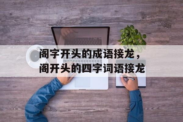 阁字开头的成语接龙，阁开头的四字词语接龙-第1张图片-