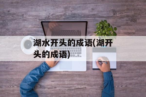 湖水开头的成语(湖开头的成语)-第1张图片-