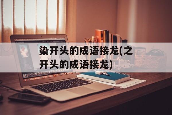 染开头的成语接龙(之开头的成语接龙)-第1张图片-