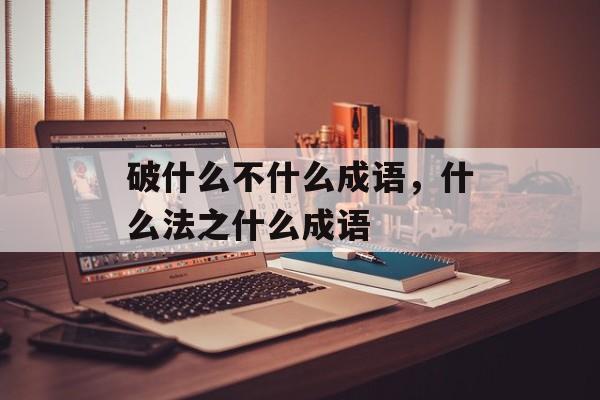 破什么不什么成语，什么法之什么成语-第1张图片-