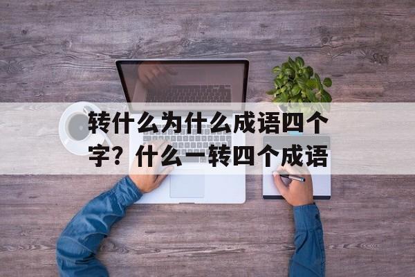 转什么为什么成语四个字？什么一转四个成语-第1张图片-