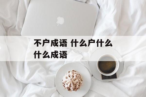 不户成语 什么户什么什么成语-第1张图片-