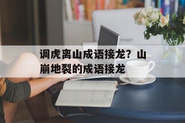 调虎离山成语接龙？山崩地裂的成语接龙-第1张图片-