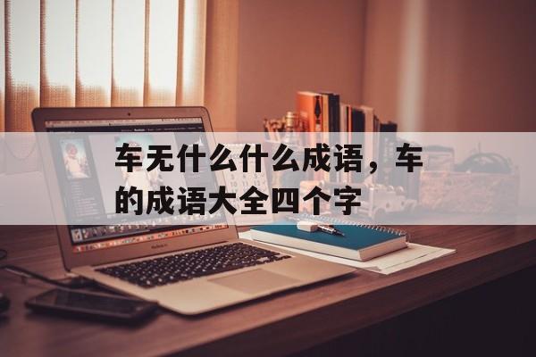 车无什么什么成语，车的成语大全四个字-第1张图片-