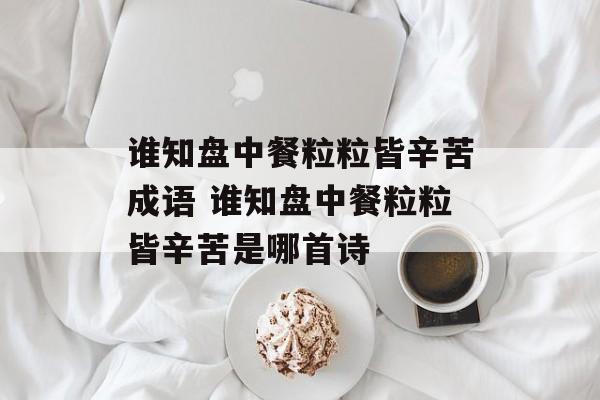 谁知盘中餐粒粒皆辛苦成语 谁知盘中餐粒粒皆辛苦是哪首诗-第1张图片-