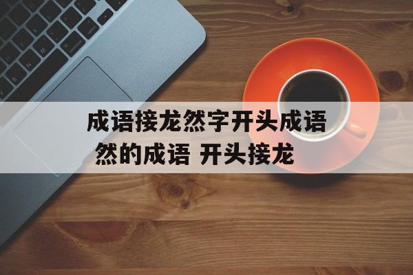 成语接龙然字开头成语 然的成语 开头接龙-第1张图片-