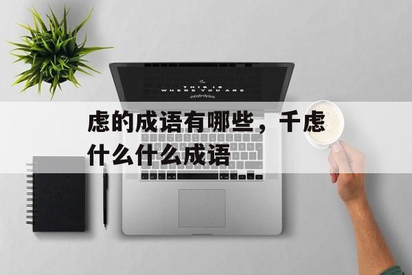 虑的成语有哪些，千虑什么什么成语-第1张图片-