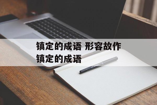 镇定的成语 形容故作镇定的成语-第1张图片-