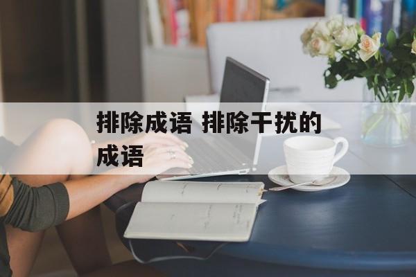 排除成语 排除干扰的成语-第1张图片-