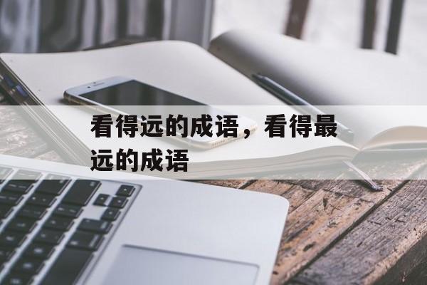 看得远的成语，看得最远的成语-第1张图片-