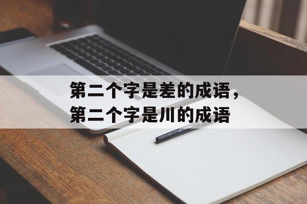 第二个字是差的成语，第二个字是川的成语-第1张图片-
