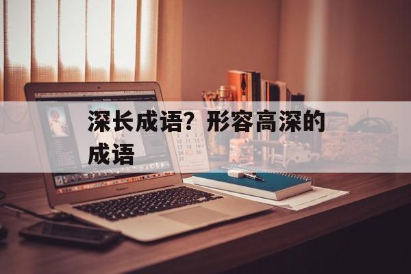 深长成语？形容高深的成语-第1张图片-
