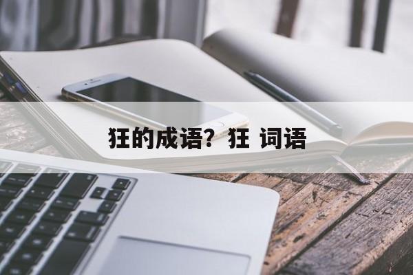 狂的成语？狂 词语-第1张图片-