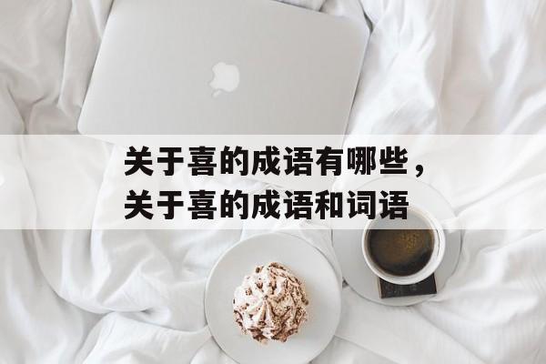 关于喜的成语有哪些，关于喜的成语和词语-第1张图片-