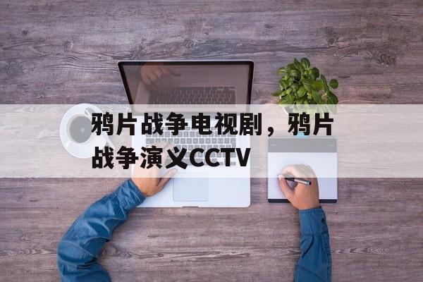 鸦片战争电视剧，鸦片战争演义CCTV-第1张图片-