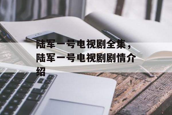 陆军一号电视剧全集，陆军一号电视剧剧情介绍-第1张图片-
