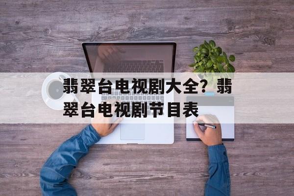 翡翠台电视剧大全？翡翠台电视剧节目表-第1张图片-