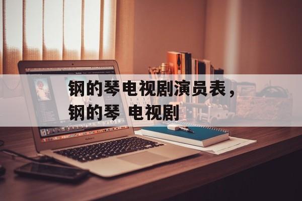 钢的琴电视剧演员表，钢的琴 电视剧-第1张图片-