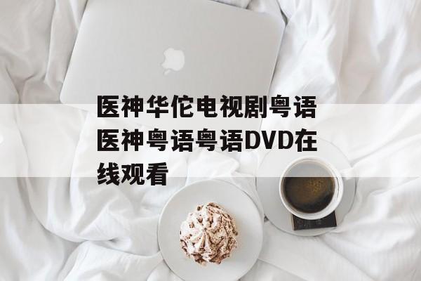 医神华佗电视剧粤语 医神粤语粤语DVD在线观看-第1张图片-