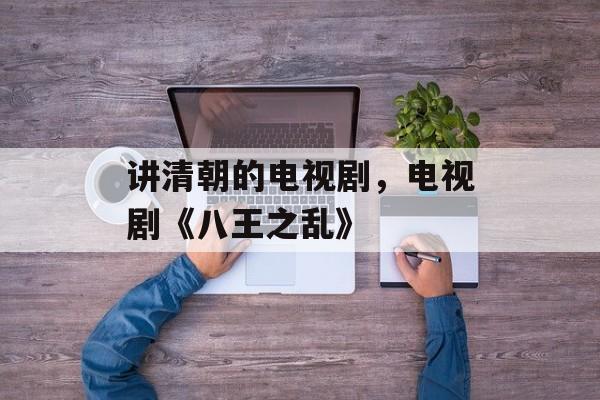 讲清朝的电视剧，电视剧《八王之乱》-第1张图片-
