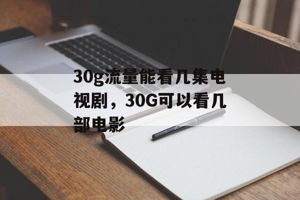 30g流量能看几集电视剧，30G可以看几部电影-第1张图片-