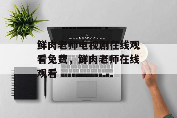 鲜肉老师电视剧在线观看免费，鲜肉老师在线观看-第1张图片-