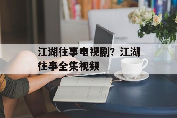 江湖往事电视剧？江湖往事全集视频-第1张图片-
